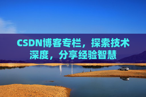 CSDN博客专栏,探索技术深度,分享经验智慧 CSDN博客专栏,探索技术深度,分享经验智慧